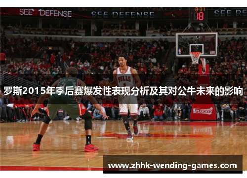 罗斯2015年季后赛爆发性表现分析及其对公牛未来的影响