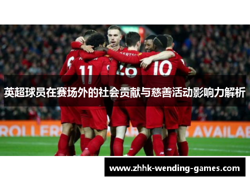 英超球员在赛场外的社会贡献与慈善活动影响力解析