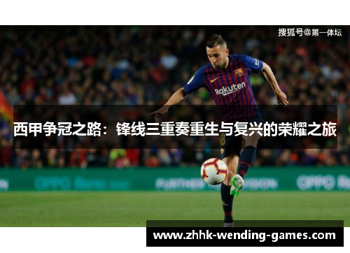 西甲争冠之路：锋线三重奏重生与复兴的荣耀之旅