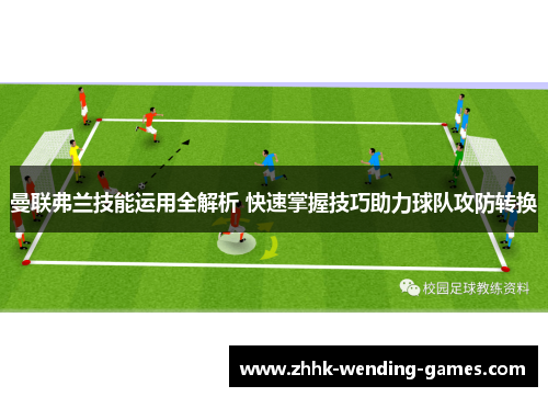 曼联弗兰技能运用全解析 快速掌握技巧助力球队攻防转换