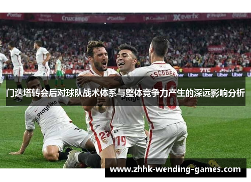 门迭塔转会后对球队战术体系与整体竞争力产生的深远影响分析