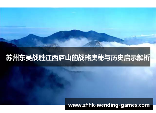 苏州东吴战胜江西庐山的战略奥秘与历史启示解析