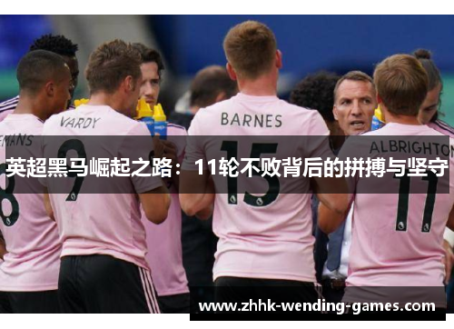 英超黑马崛起之路：11轮不败背后的拼搏与坚守