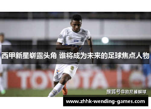 西甲新星崭露头角 谁将成为未来的足球焦点人物
