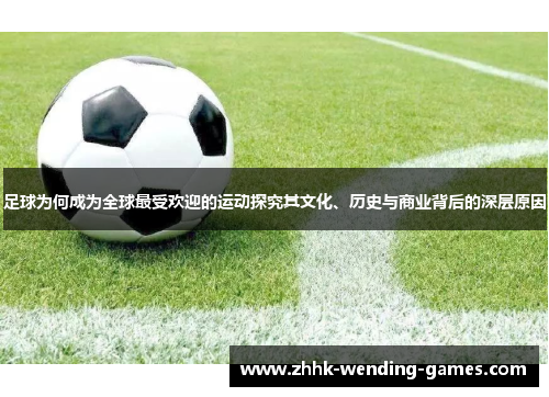 足球为何成为全球最受欢迎的运动探究其文化、历史与商业背后的深层原因