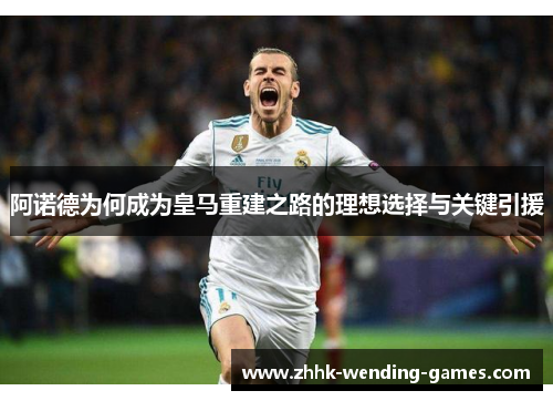 阿诺德为何成为皇马重建之路的理想选择与关键引援