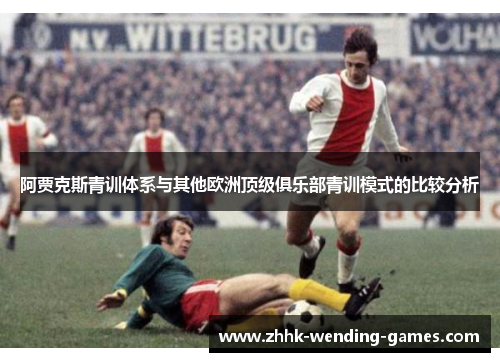 阿贾克斯青训体系与其他欧洲顶级俱乐部青训模式的比较分析