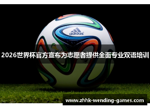2026世界杯官方宣布为志愿者提供全面专业双语培训